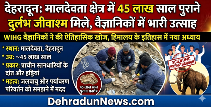 देहरादून में ऐतिहासिक खोज: मालदेवता क्षेत्र में मिले 45 लाख साल पुराने जीवाश्म, वैज्ञानिकों में उत्साह की लहर