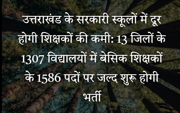 उत्तराखंड के सरकारी स्कूलों में दूर होगी शिक्षकों की कमी: 13 जिलों के 1307 विद्यालयों में बेसिक शिक्षकों के 1586 पदों पर जल्द शुरू होगी भर्ती
