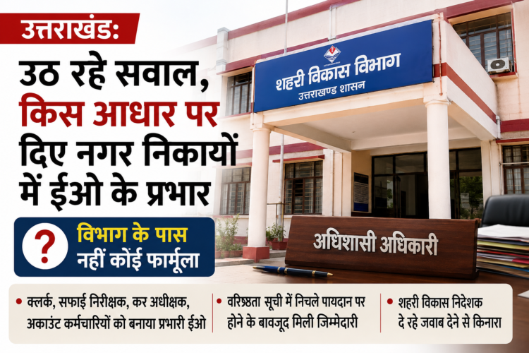 Uttarakhand: नगर निकायों में प्रभारी ईओ की नियुक्तियों पर उठे सवाल, विभाग के पास नहीं चयन का स्पष्ट पैमाना