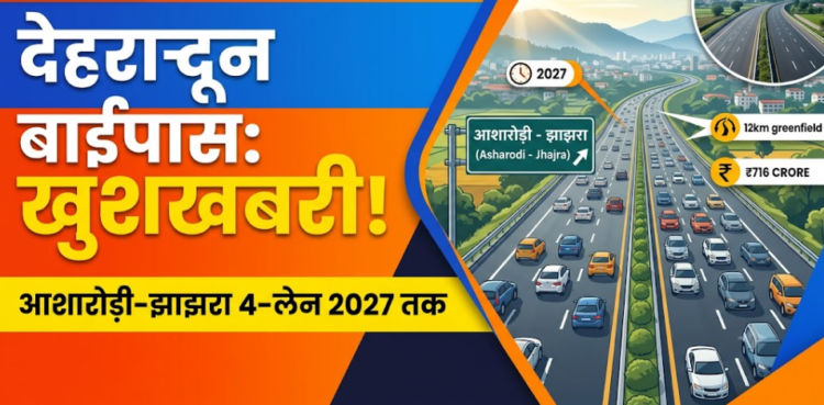 उत्तराखंड: देहरादून को जाम से मिलेगी राहत, 716 करोड़ का आशारोड़ी-झाझरा 4-लेन बाईपास अप्रैल 2027 तक होगा तैयार
