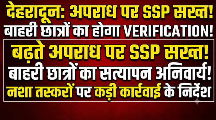 देहरादून में बढ़ते अपराध पर SSP सख्त, बाहरी छात्रों की पृष्ठभूमि जांच के निर्देश