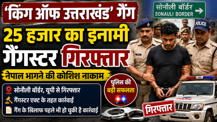 ‘किंग ऑफ उत्तराखंड’ गैंग का 25 हजार का इनामी गिरफ्तार, नेपाल भागने से पहले सोनौली बॉर्डर पर दबोचा